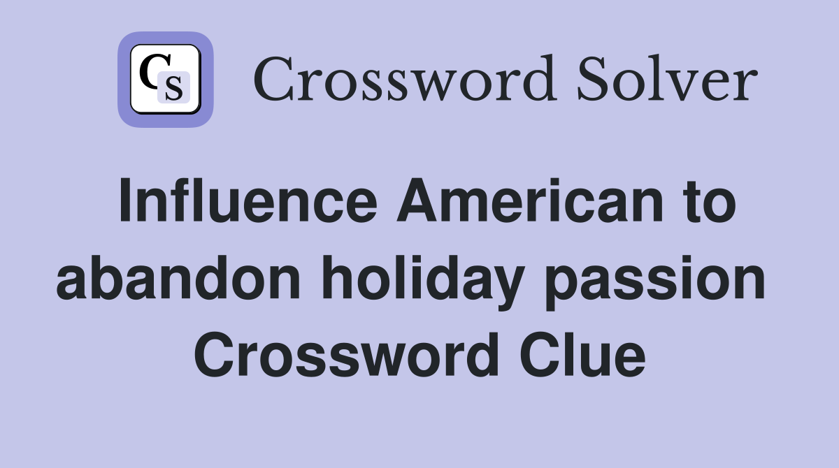 Influence American to abandon holiday passion  Crossword Clue