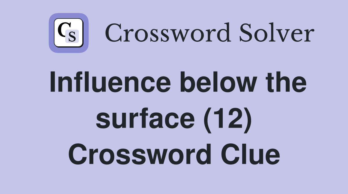 Influence below the surface (12) Crossword Clue