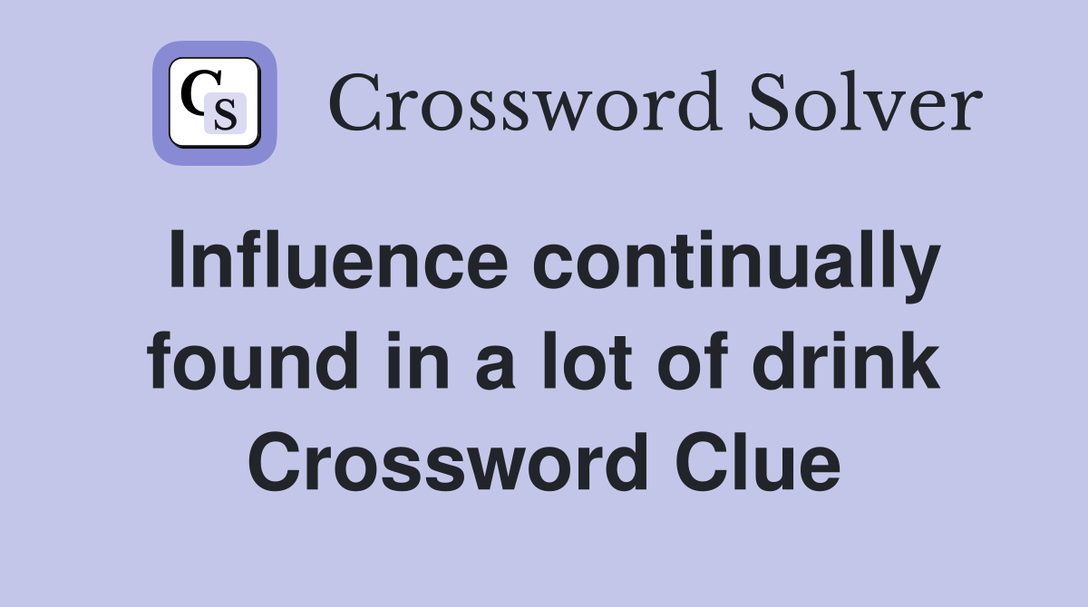 Influence continually found in a lot of drink Crossword Clue