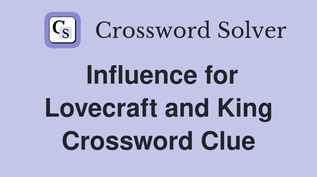 Influence for Lovecraft and King Crossword Clue