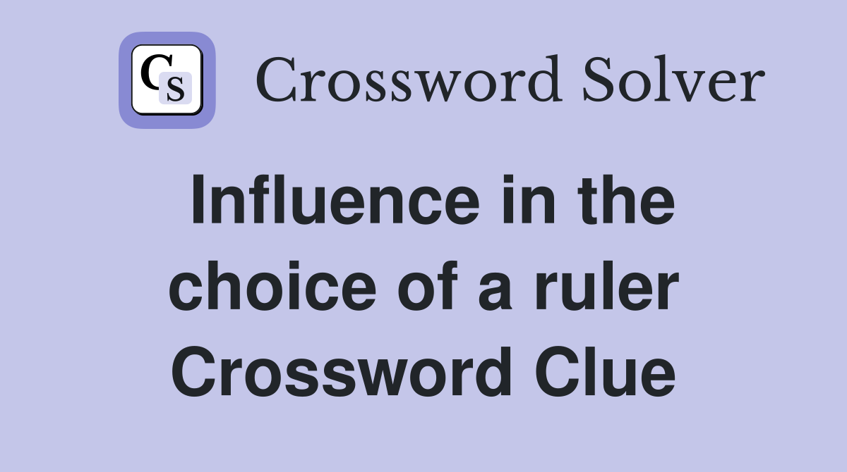 Influence in the choice of a ruler Crossword Clue