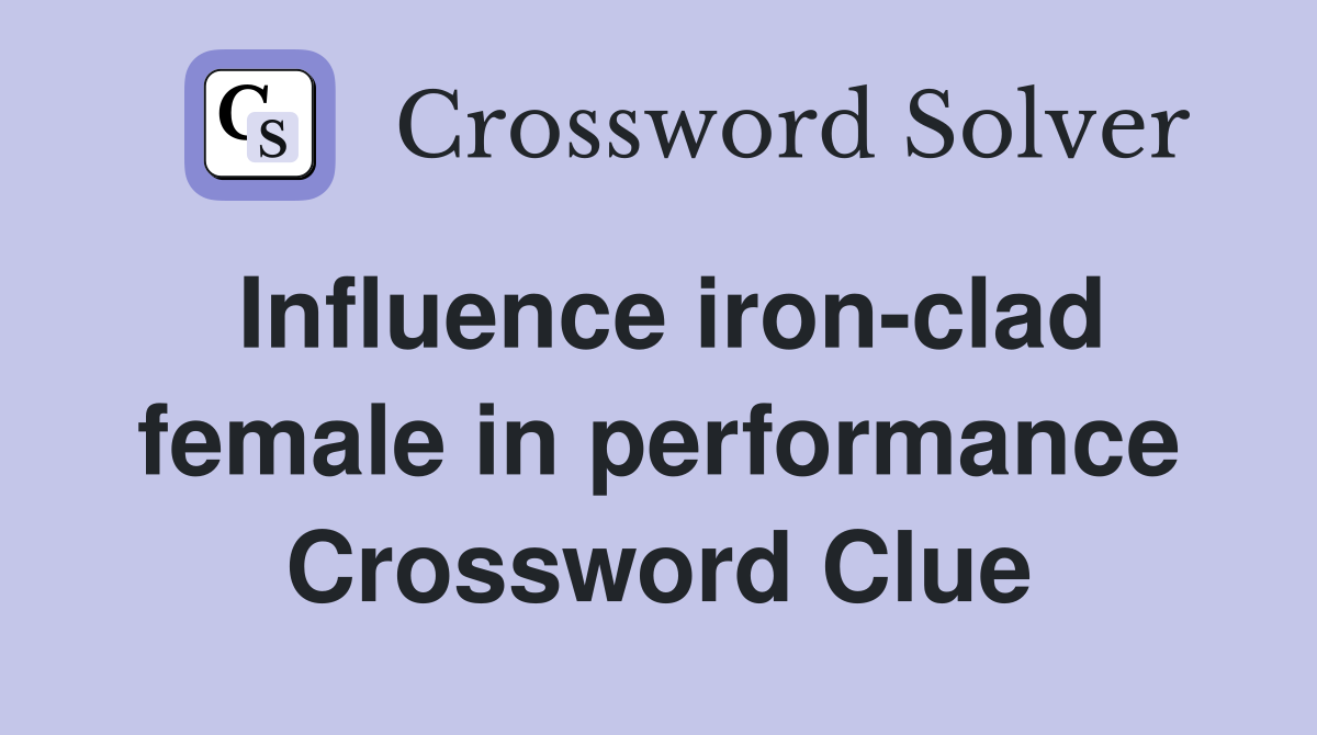 Influence iron-clad female in performance Crossword Clue