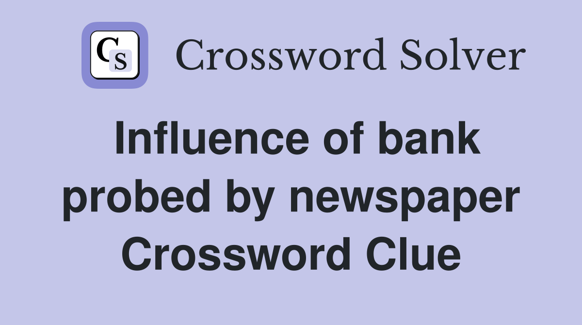 Influence of bank probed by newspaper Crossword Clue