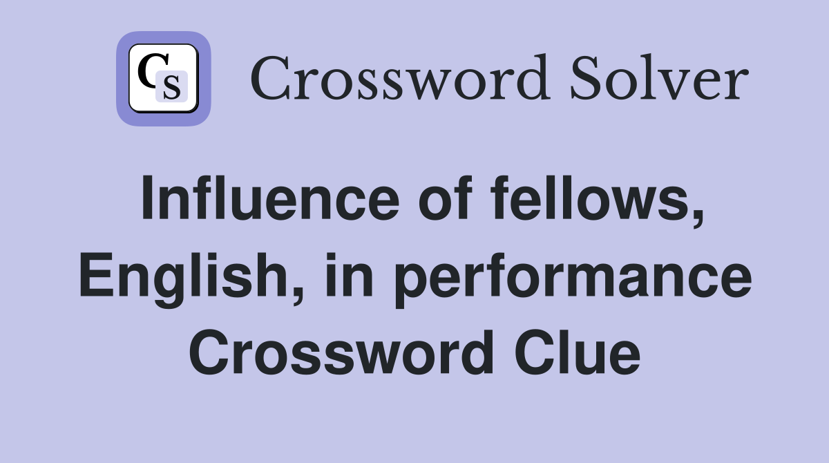 Influence of fellows, English, in performance Crossword Clue