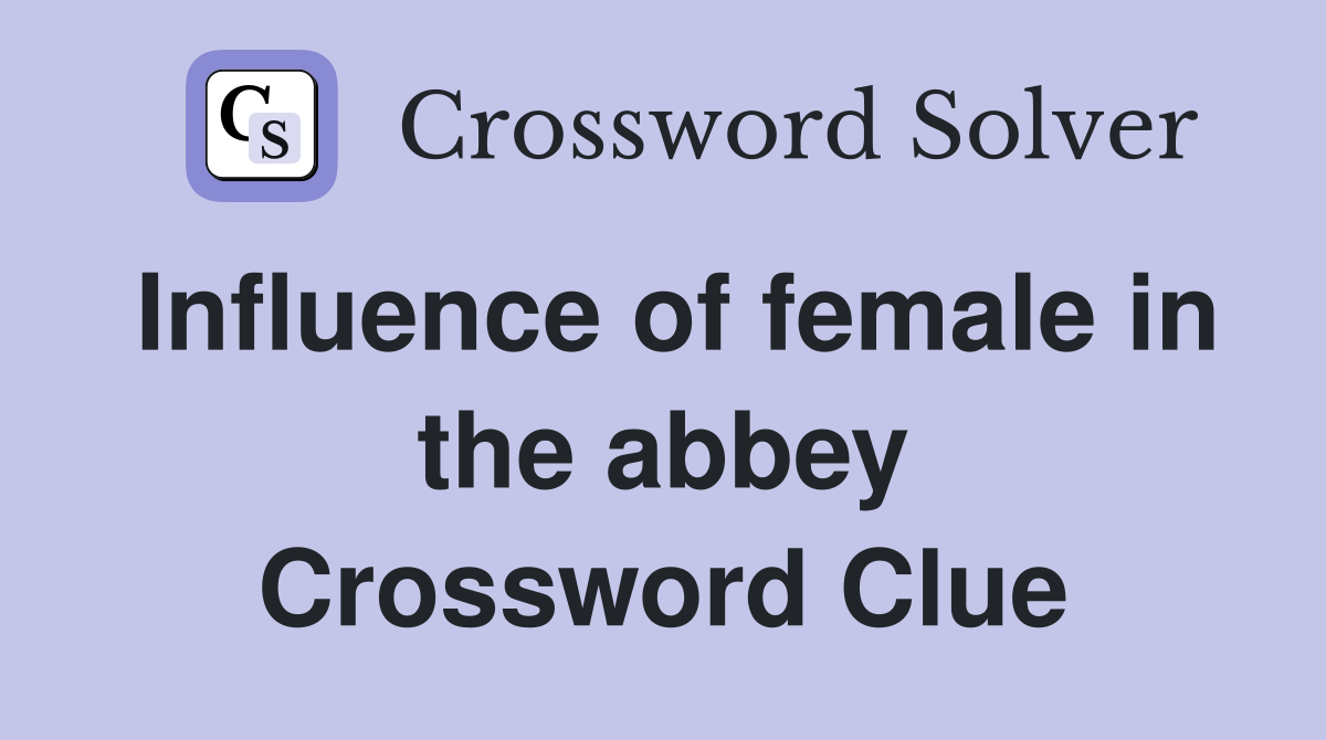 Influence of female in the abbey Crossword Clue