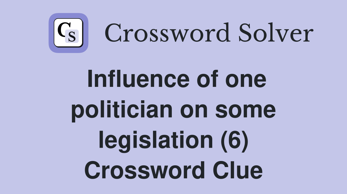 Influence of one politician on some legislation (6) Crossword Clue