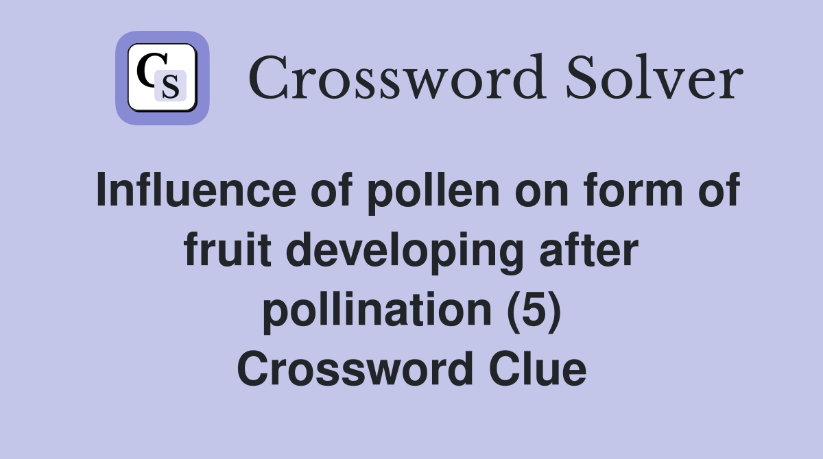 Influence of pollen on form of fruit developing after pollination (5) Crossword Clue