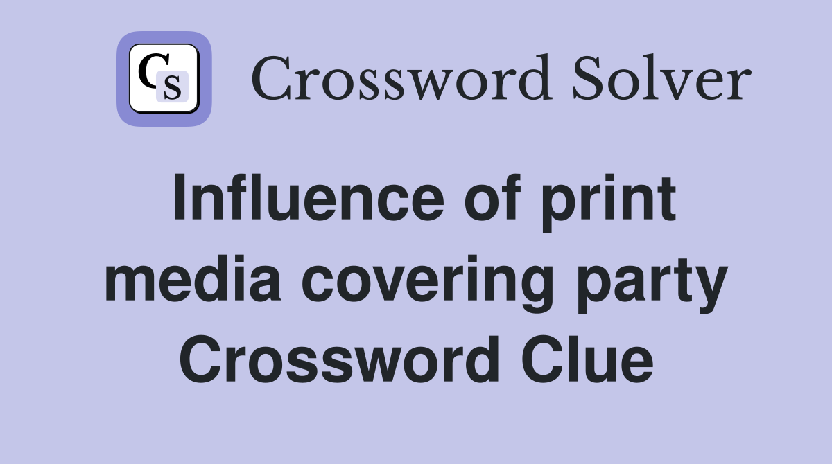 Influence of print media covering party Crossword Clue