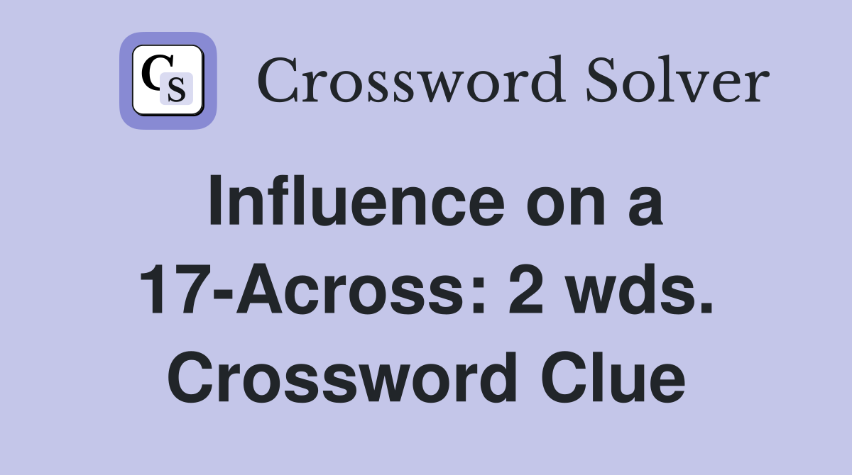Influence on a 17-Across: 2 wds. Crossword Clue
