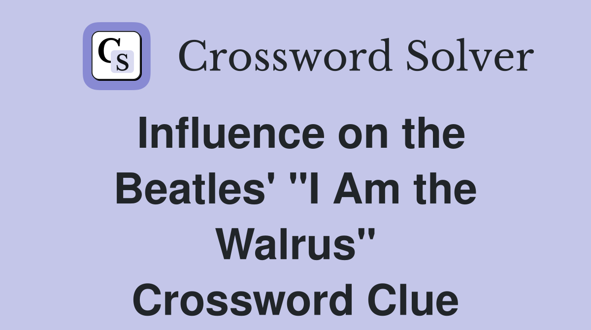 Influence on the Beatles' "I Am the Walrus" Crossword Clue