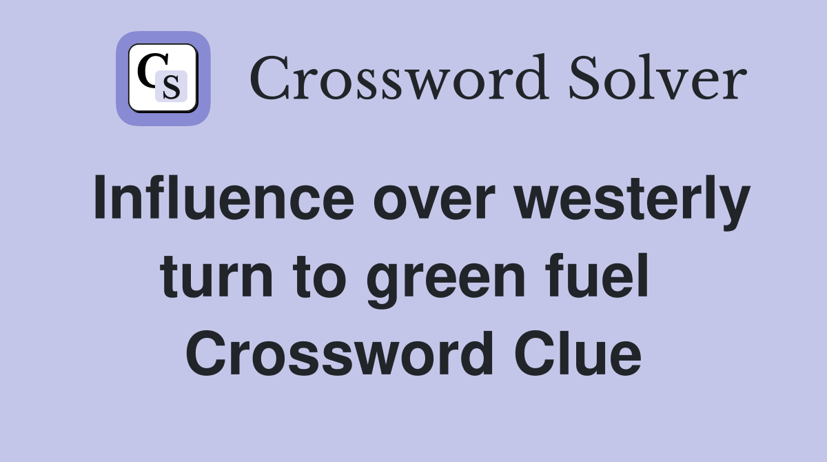 Influence over westerly turn to green fuel  Crossword Clue