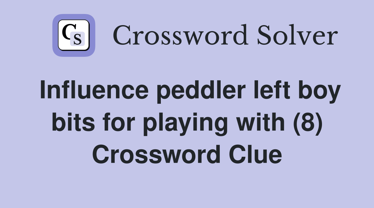 Influence peddler left boy bits for playing with (8) Crossword Clue