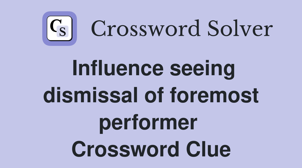 Influence seeing dismissal of foremost performer  Crossword Clue