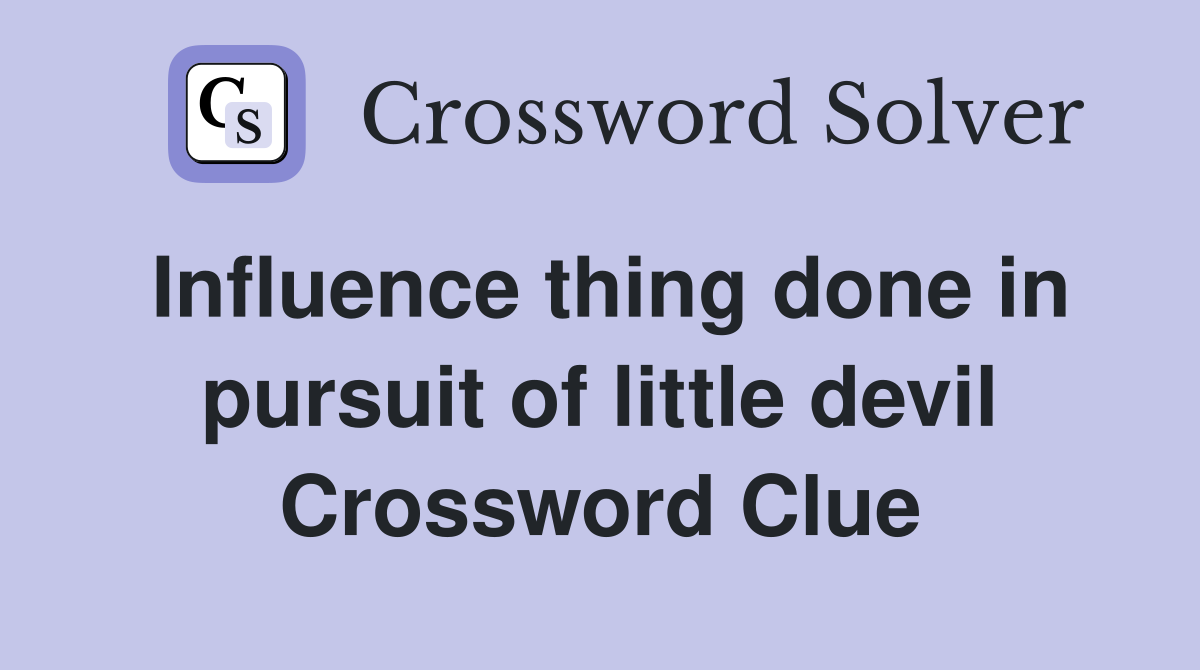 Influence thing done in pursuit of little devil Crossword Clue