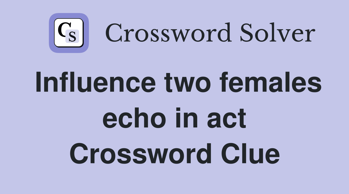 Influence two females echo in act Crossword Clue