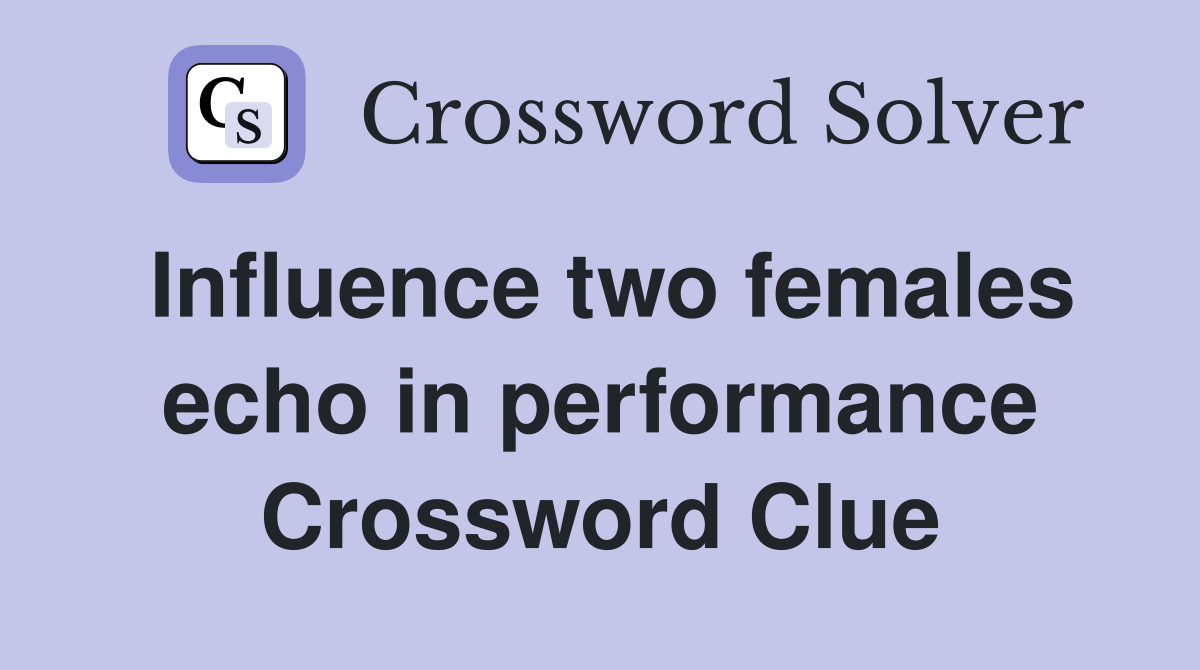 Influence two females echo in performance Crossword Clue