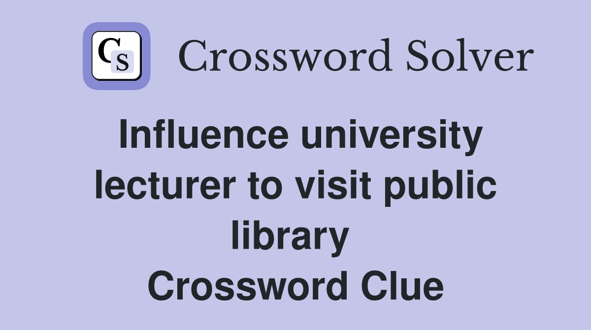 Influence university lecturer to visit public library  Crossword Clue