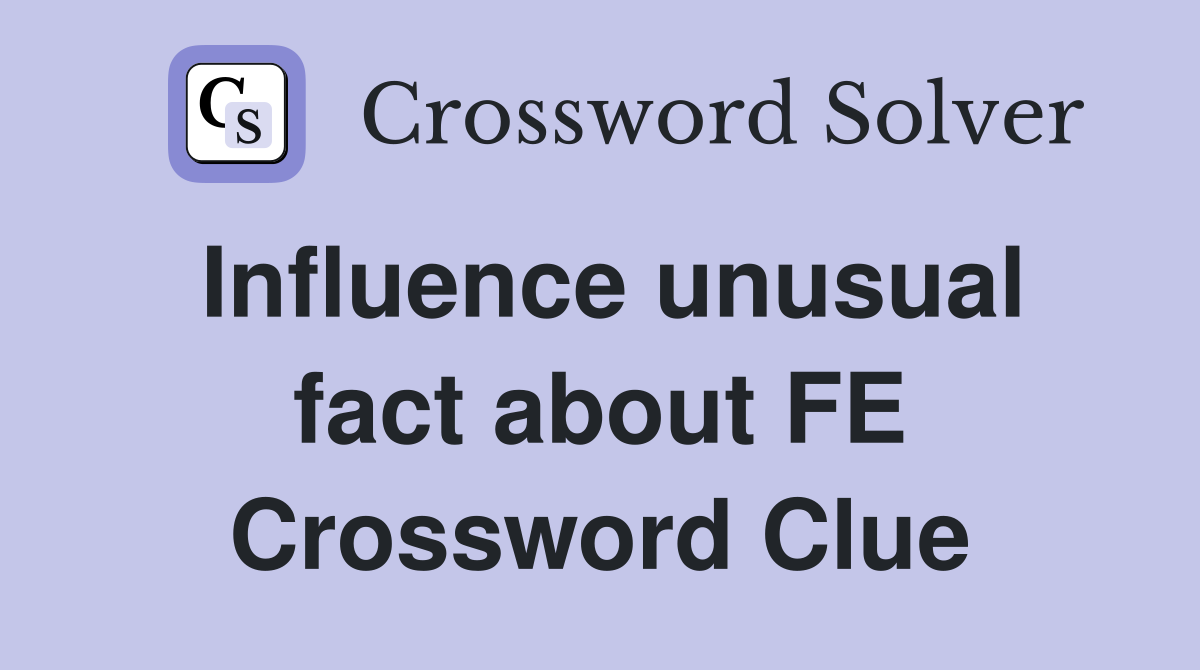 Influence unusual fact about FE Crossword Clue