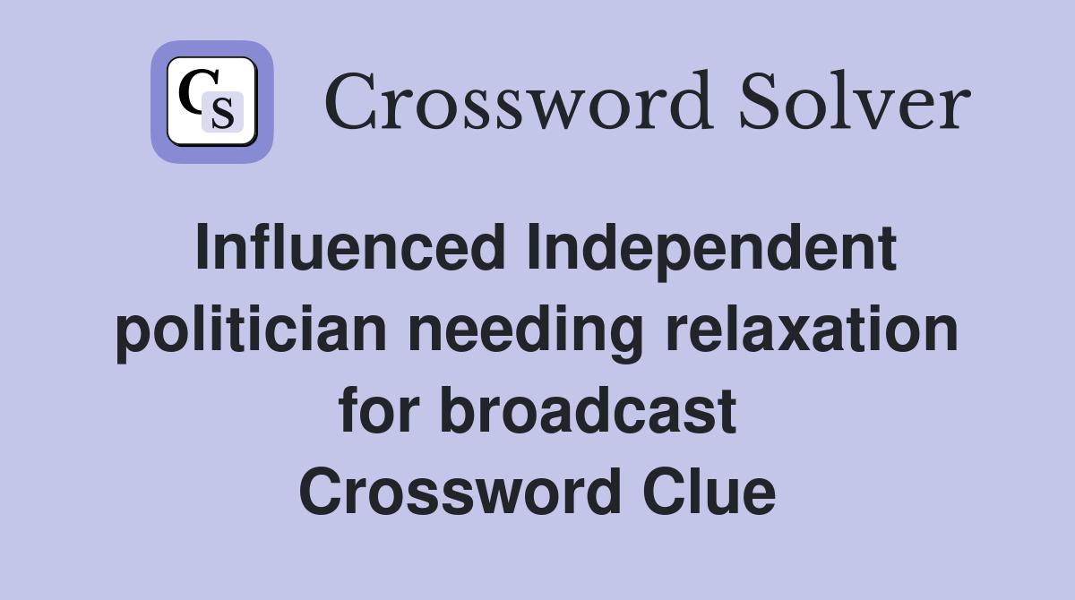 Influenced Independent politician needing relaxation for broadcast Crossword Clue