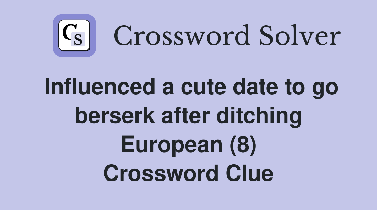 Influenced a cute date to go berserk after ditching European (8) Crossword Clue