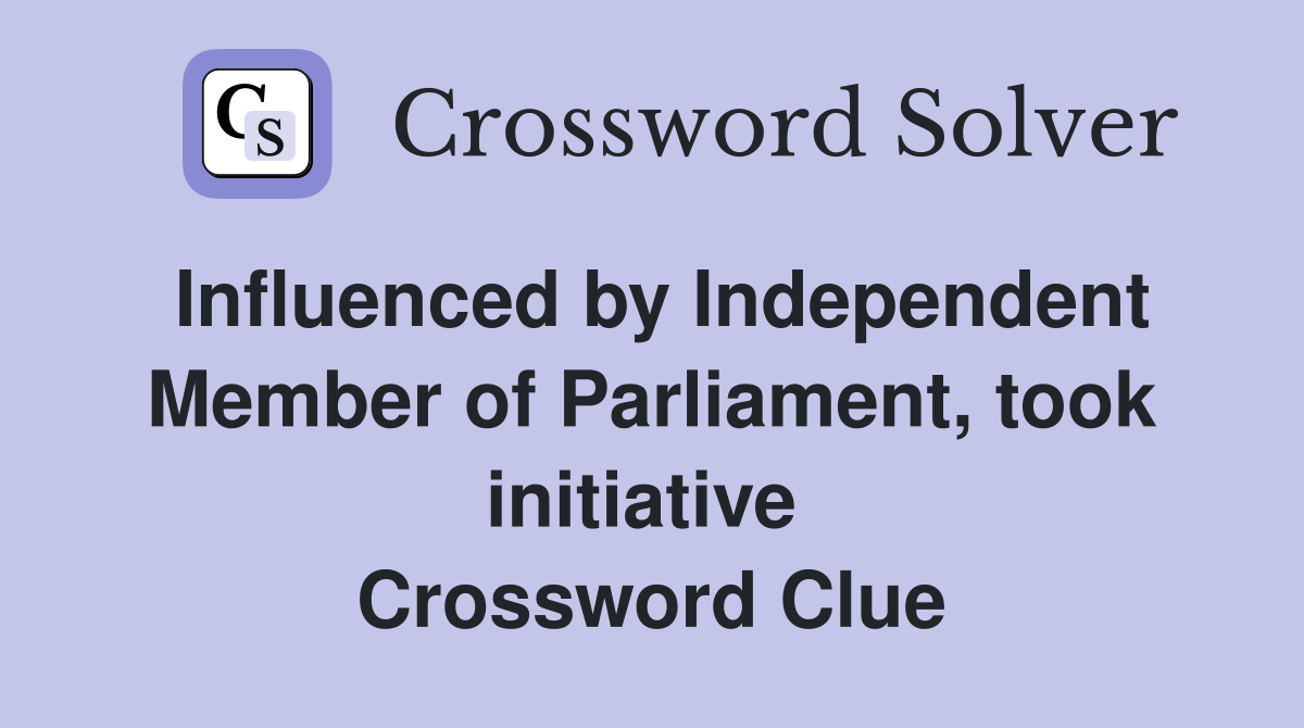 Influenced by Independent Member of Parliament, took initiative  Crossword Clue