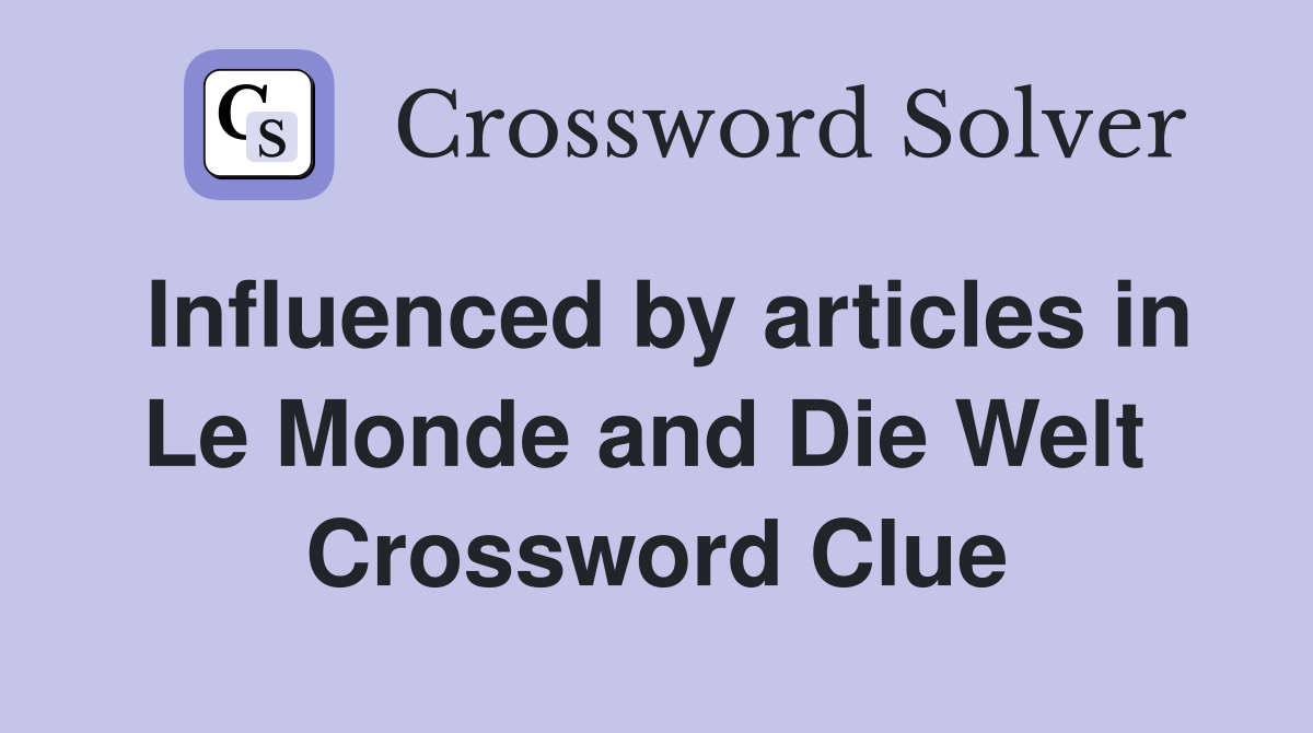 Influenced by articles in Le Monde and Die Welt  Crossword Clue