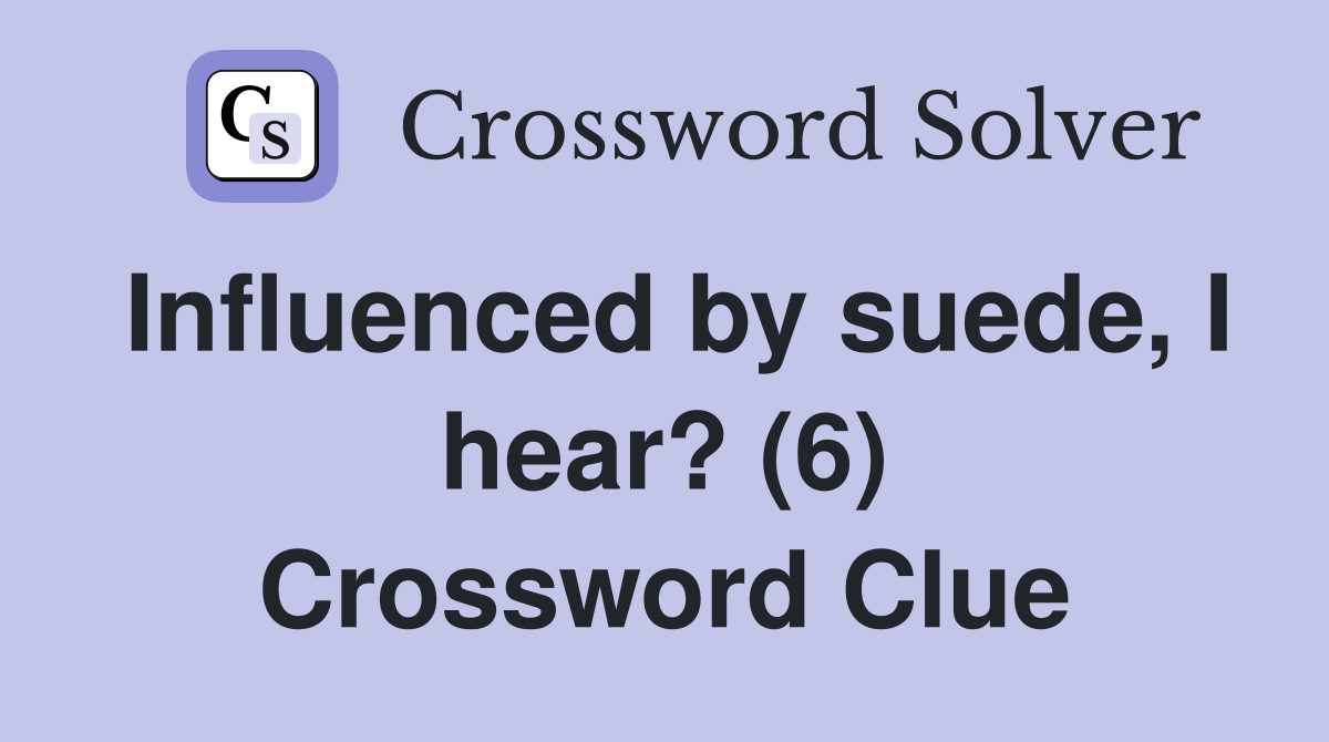 Influenced by suede, I hear? (6) Crossword Clue