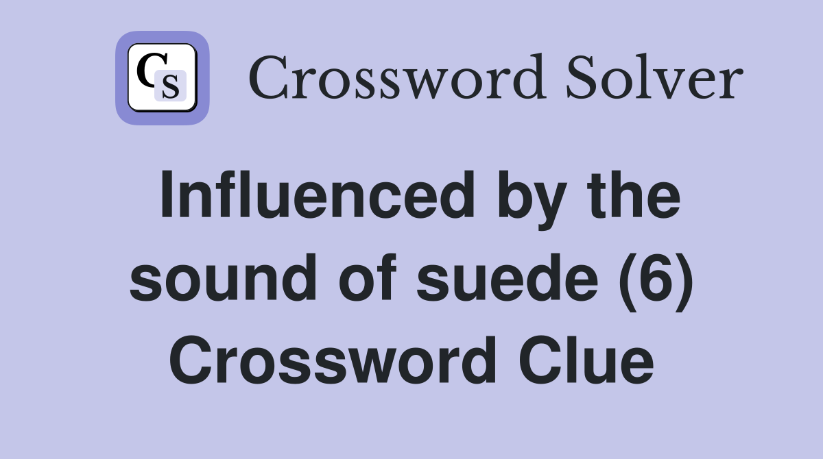 Influenced by the sound of suede (6) Crossword Clue