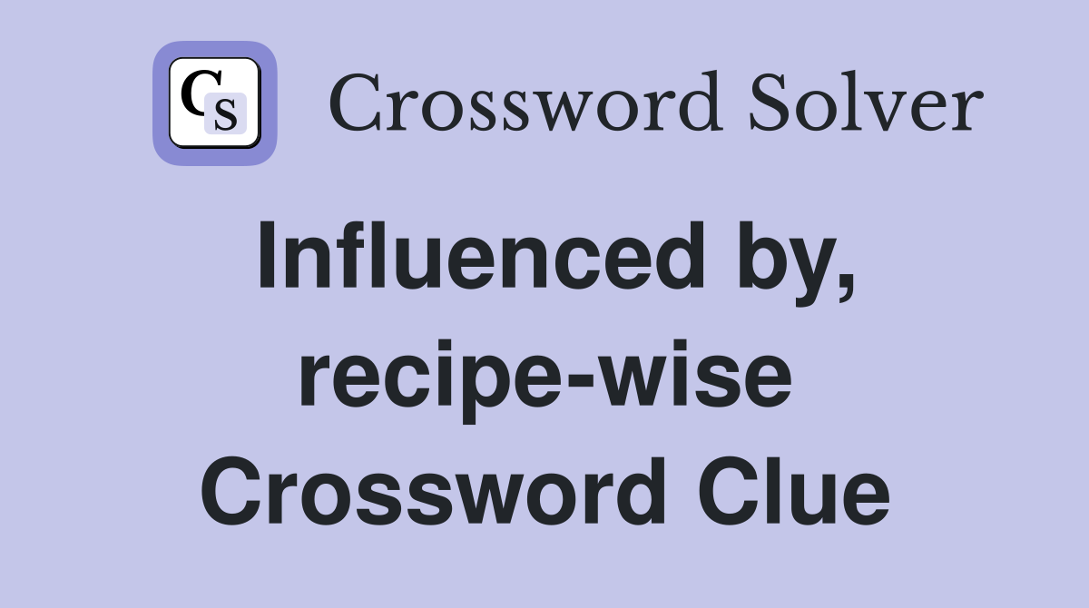 Influenced by, recipe-wise Crossword Clue