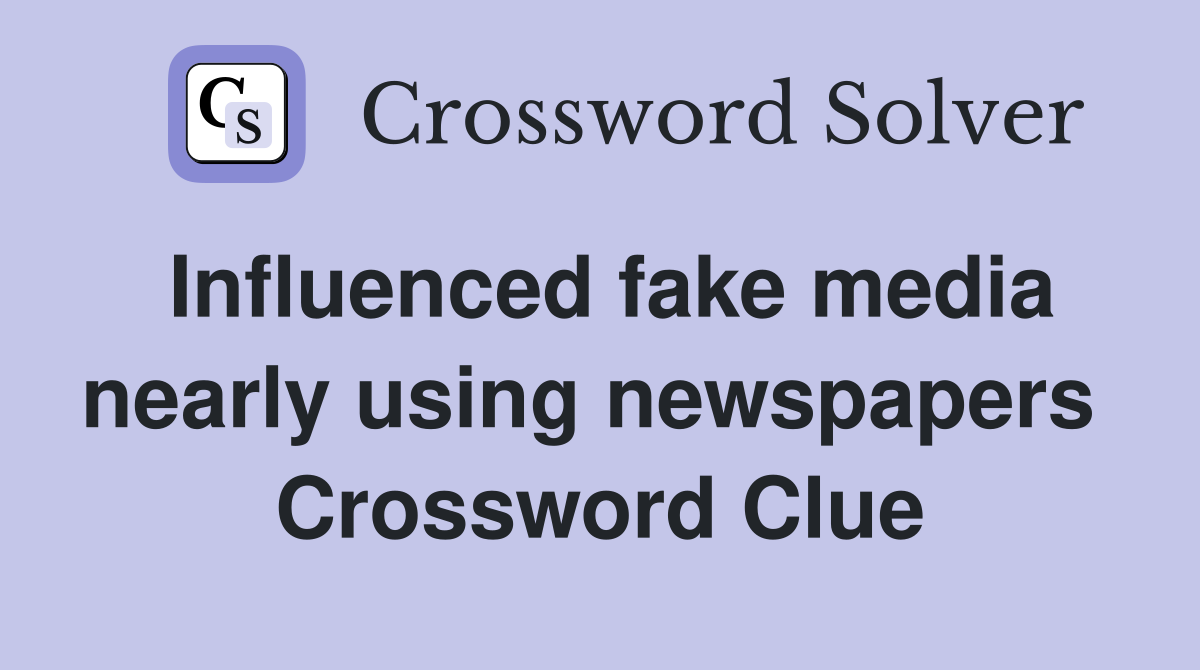 Influenced fake media nearly using newspapers  Crossword Clue