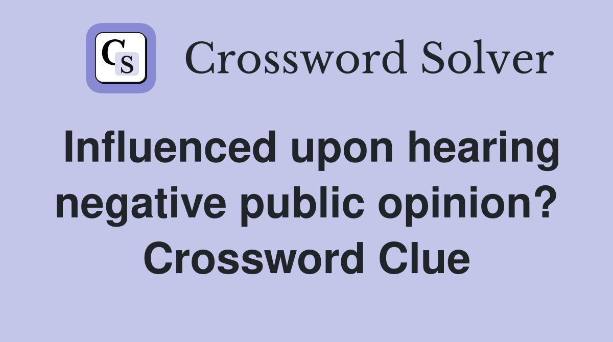 Influenced upon hearing negative public opinion? Crossword Clue