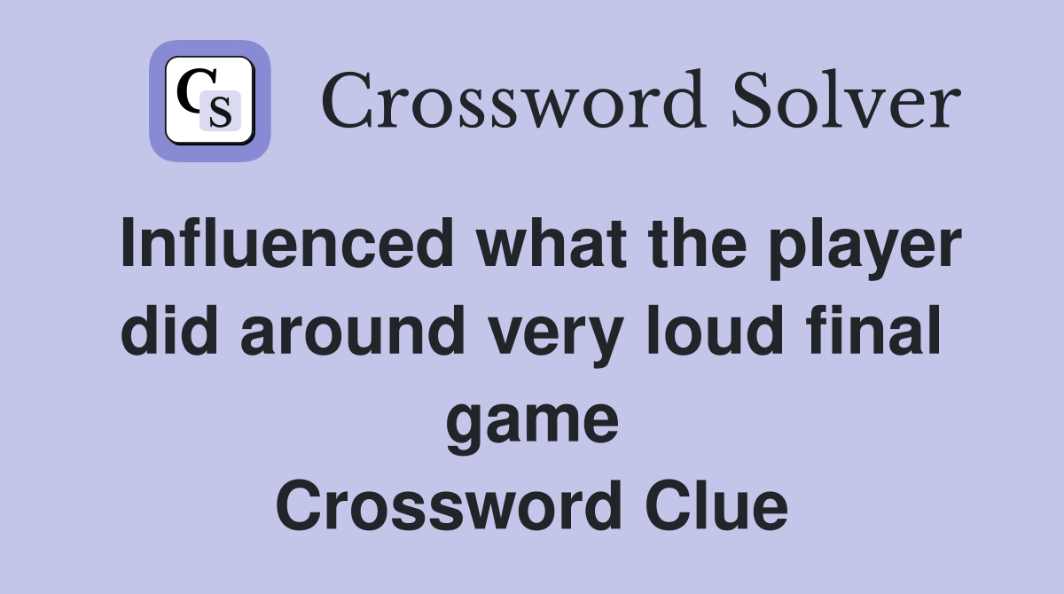 Influenced what the player did around very loud final game Crossword Clue