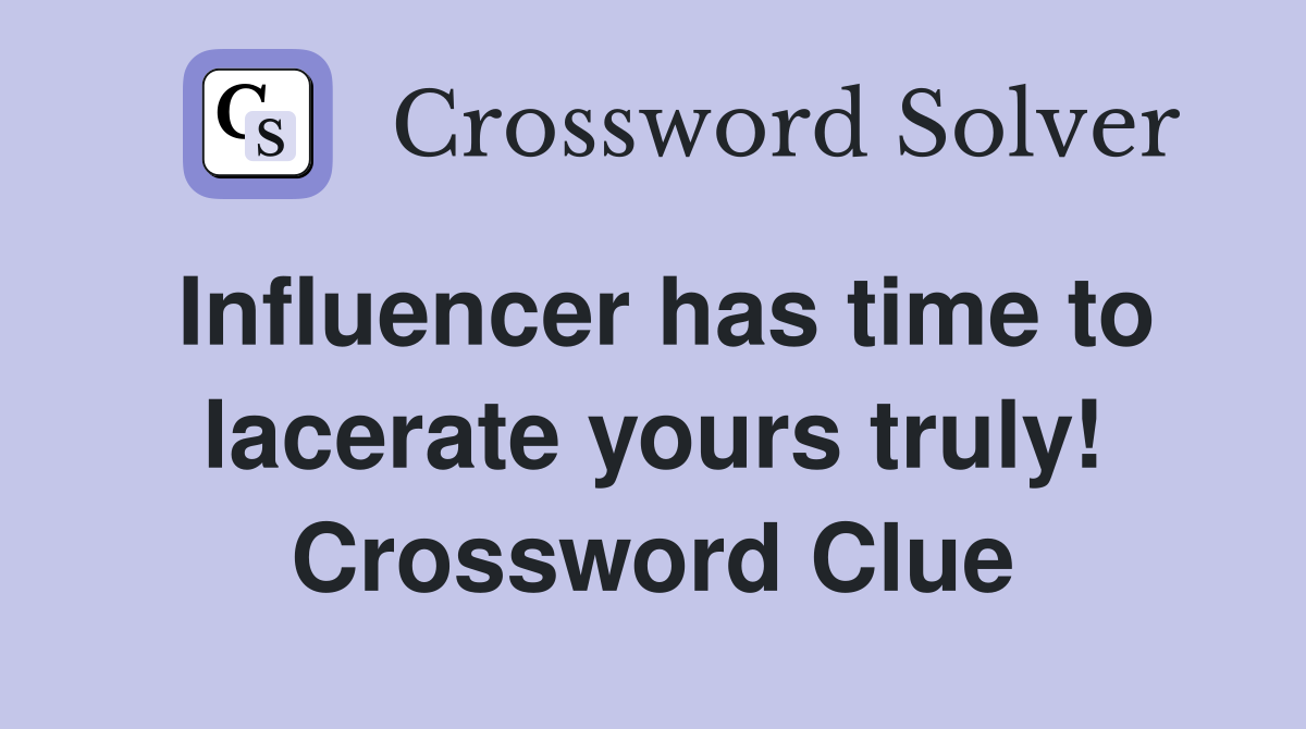 Influencer has time to lacerate yours truly! Crossword Clue