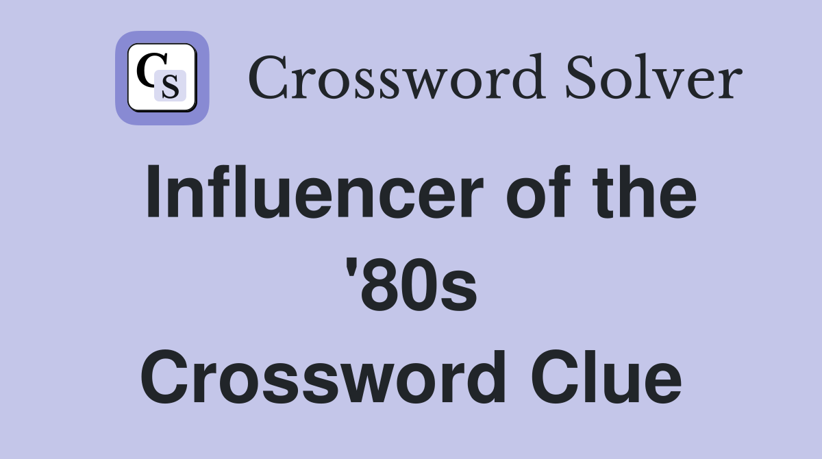 Influencer of the '80s Crossword Clue