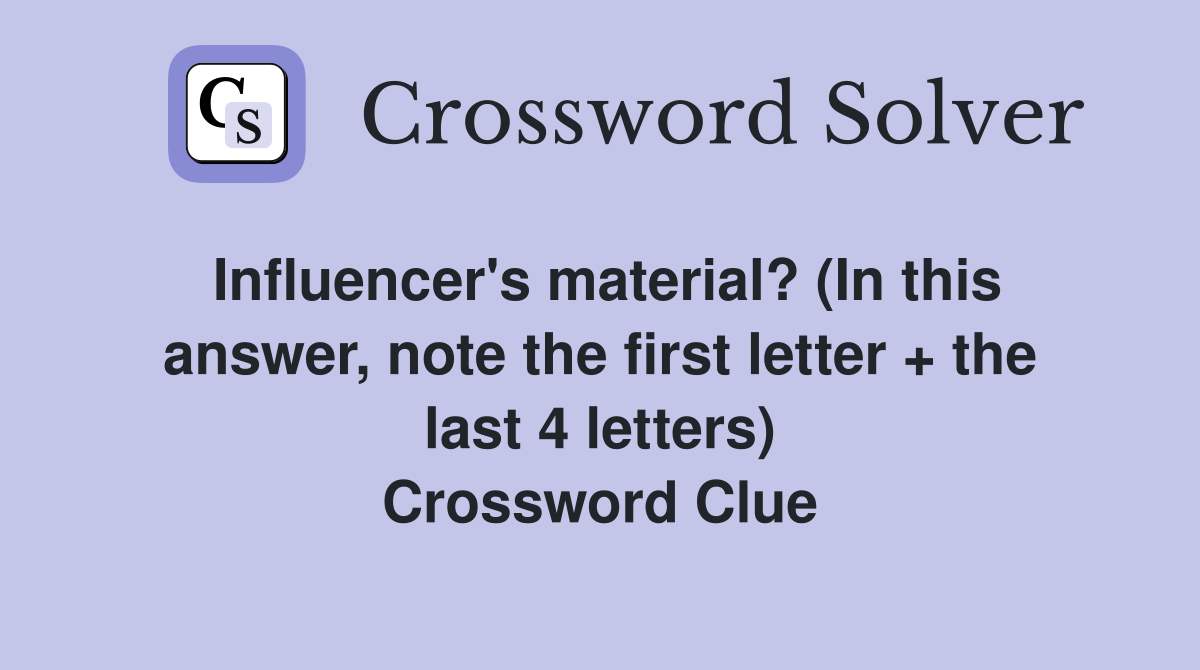 Influencer's material? (In this answer, note the first letter + the last 4 letters) Crossword Clue