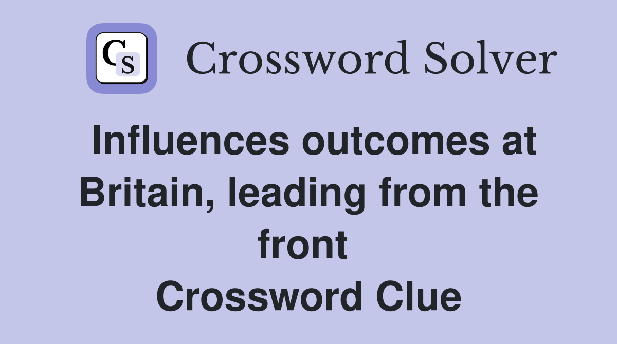 Influences outcomes at Britain, leading from the front  Crossword Clue