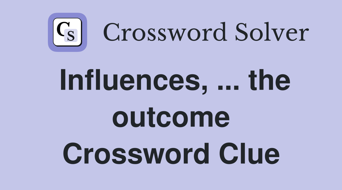 Influences, ... the outcome Crossword Clue