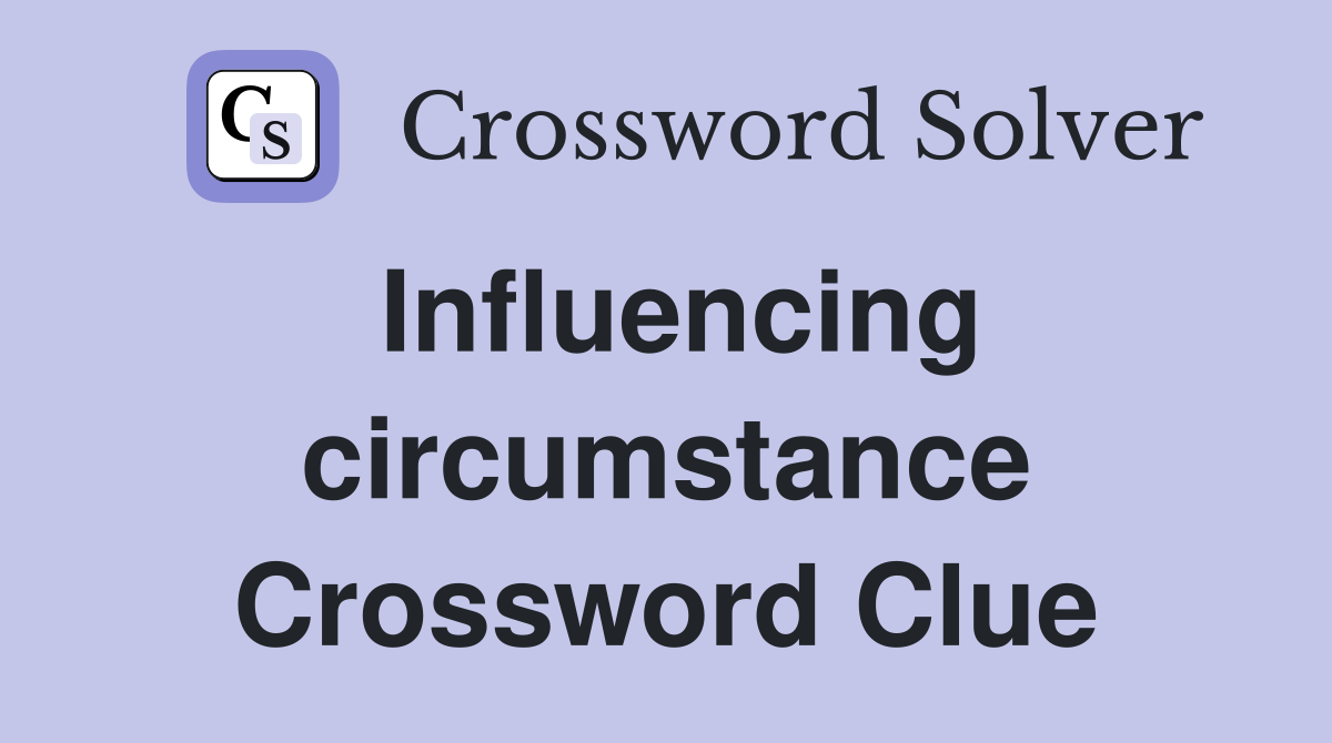 Influencing circumstance Crossword Clue