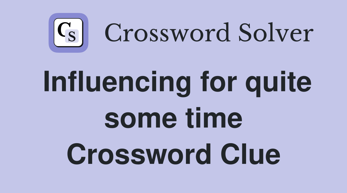 Influencing for quite some time Crossword Clue