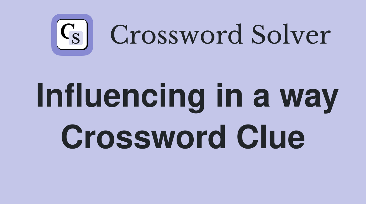 Influencing in a way Crossword Clue