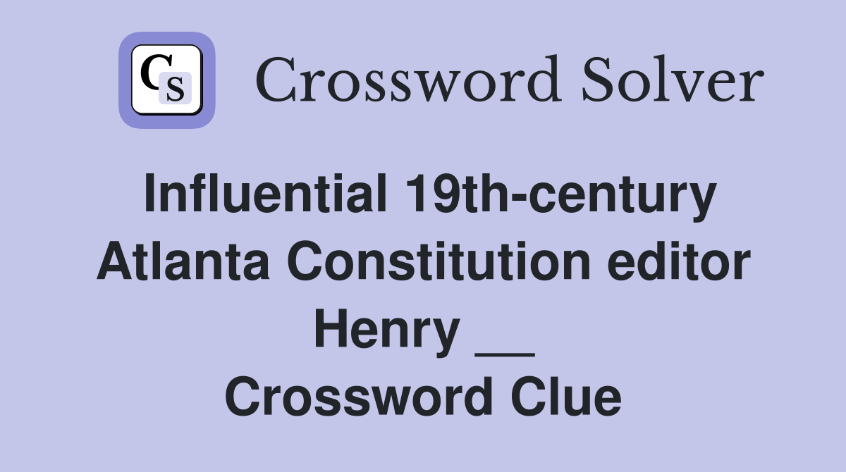 Influential 19th-century Atlanta Constitution editor Henry __ Crossword Clue