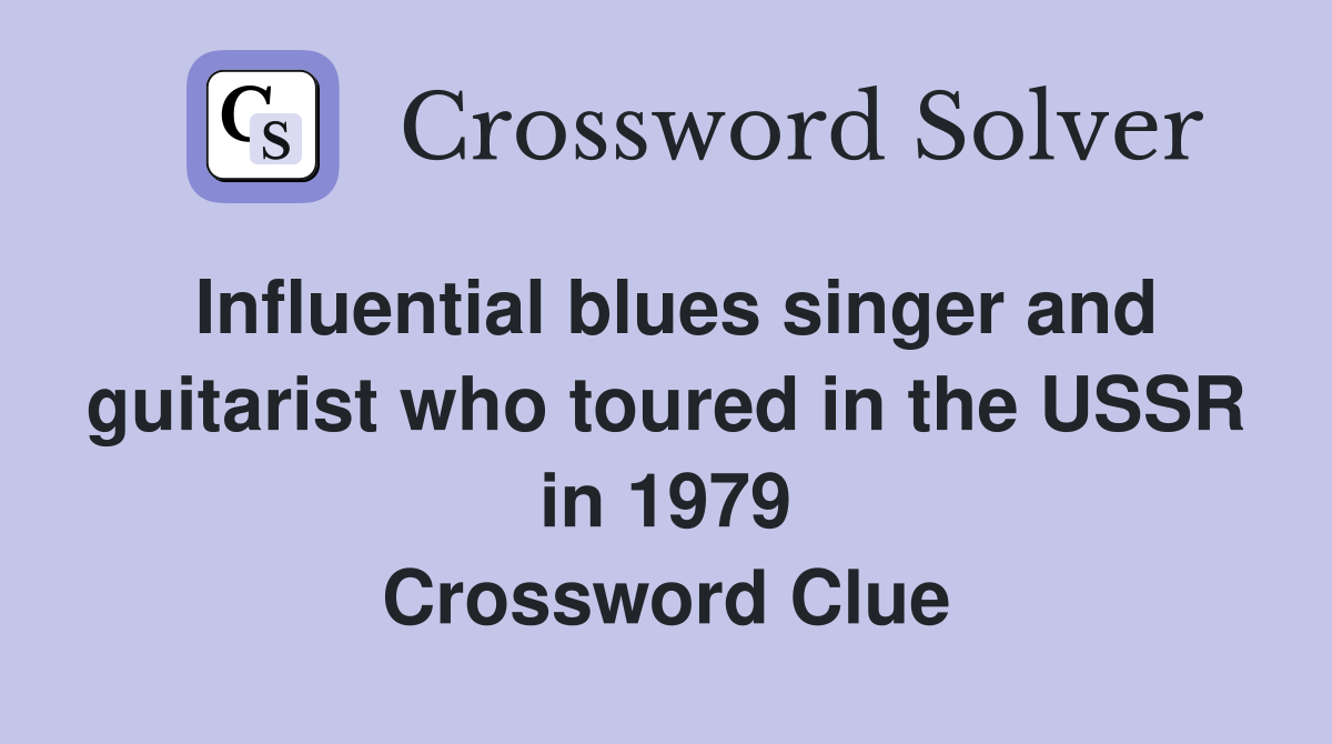 Influential blues singer and guitarist who toured in the USSR in 1979 Crossword Clue