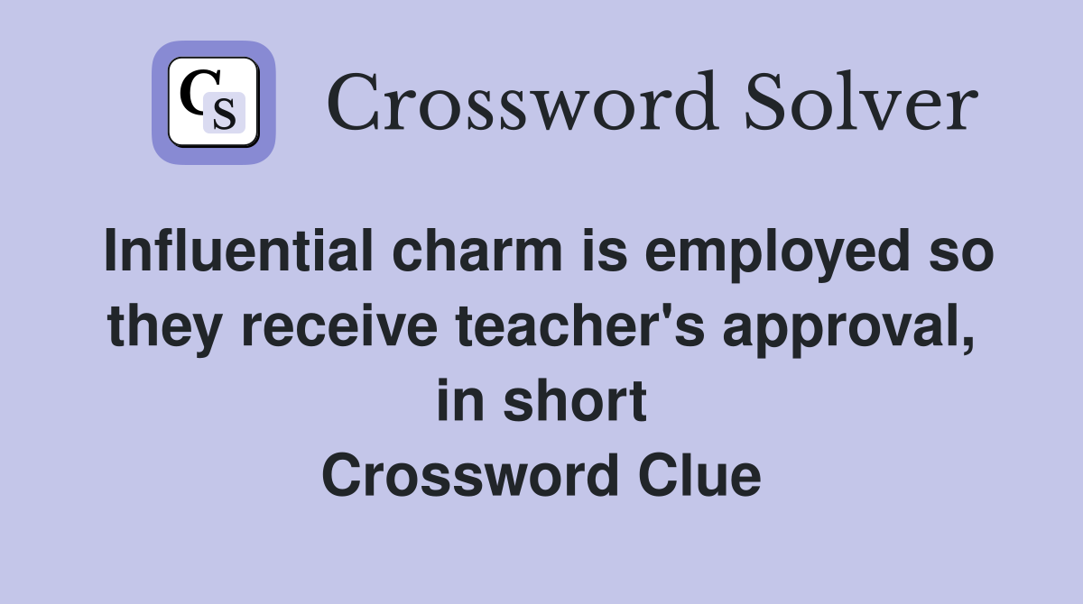 Influential charm is employed so they receive teacher's approval, in short Crossword Clue