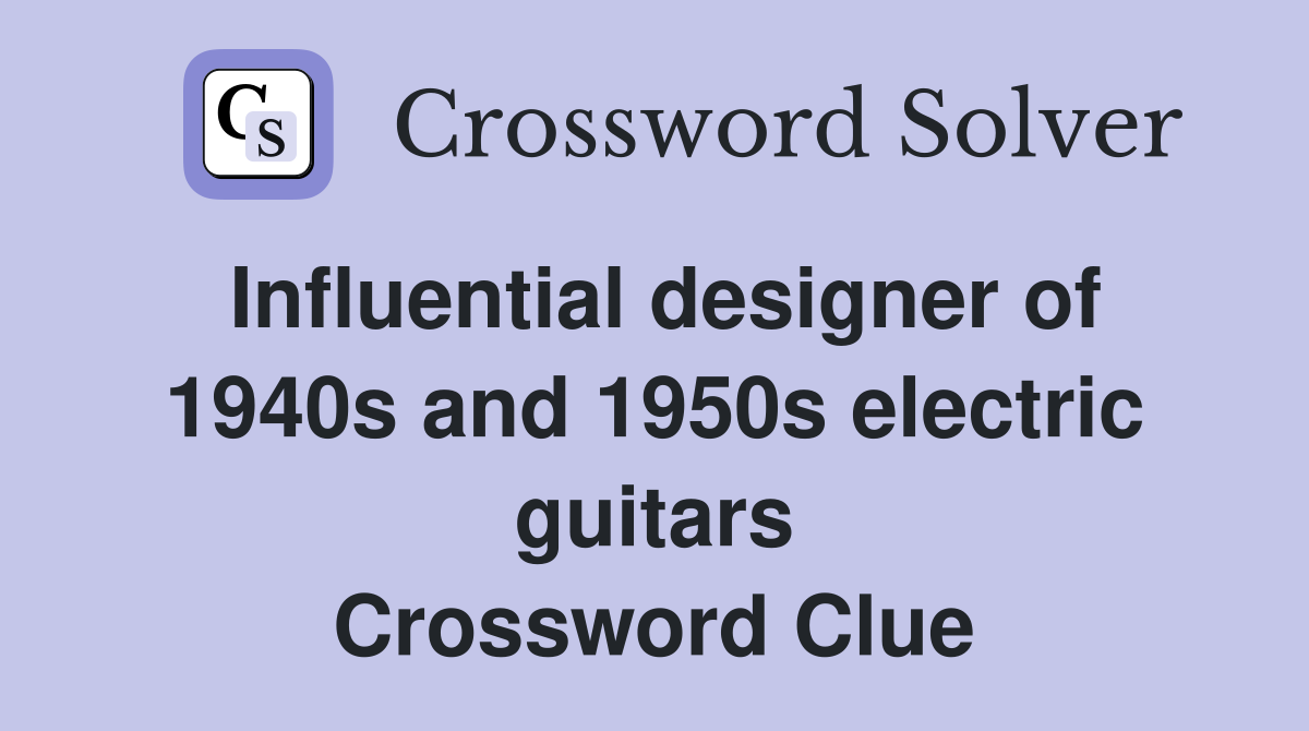 Influential designer of 1940s and 1950s electric guitars Crossword Clue