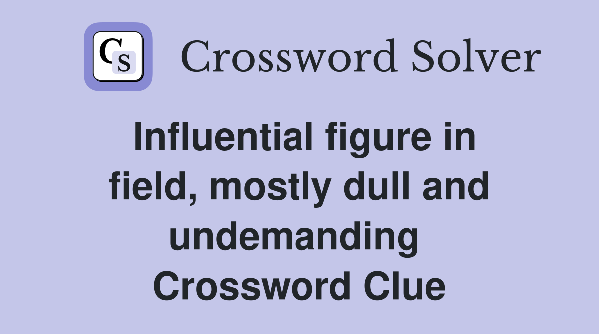 Influential figure in field, mostly dull and undemanding  Crossword Clue