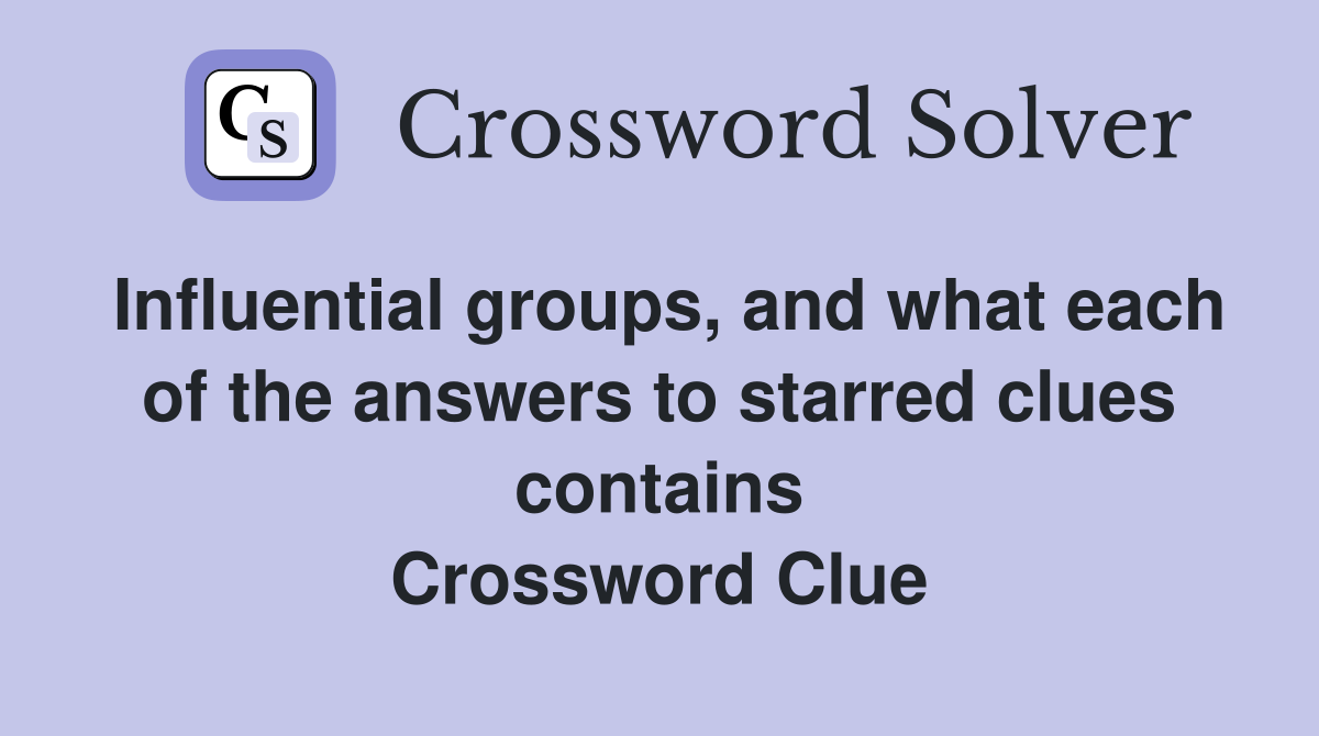Influential groups, and what each of the answers to starred clues contains Crossword Clue