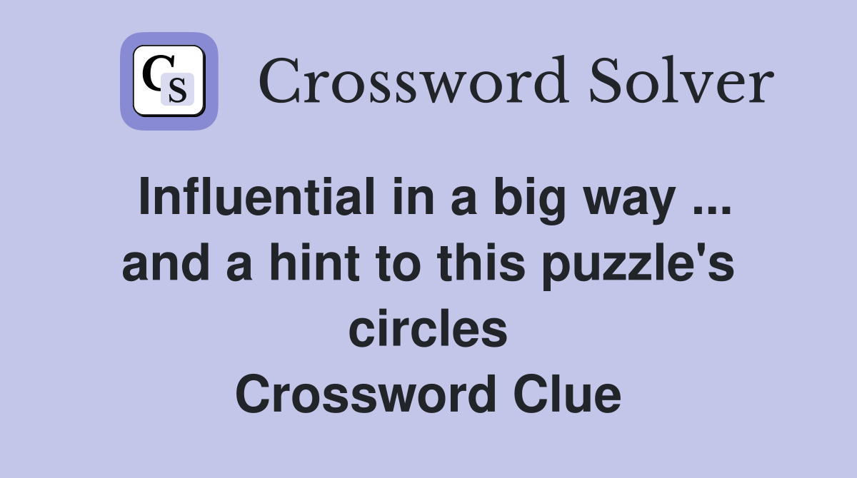 Influential in a big way ... and a hint to this puzzle's circles Crossword Clue
