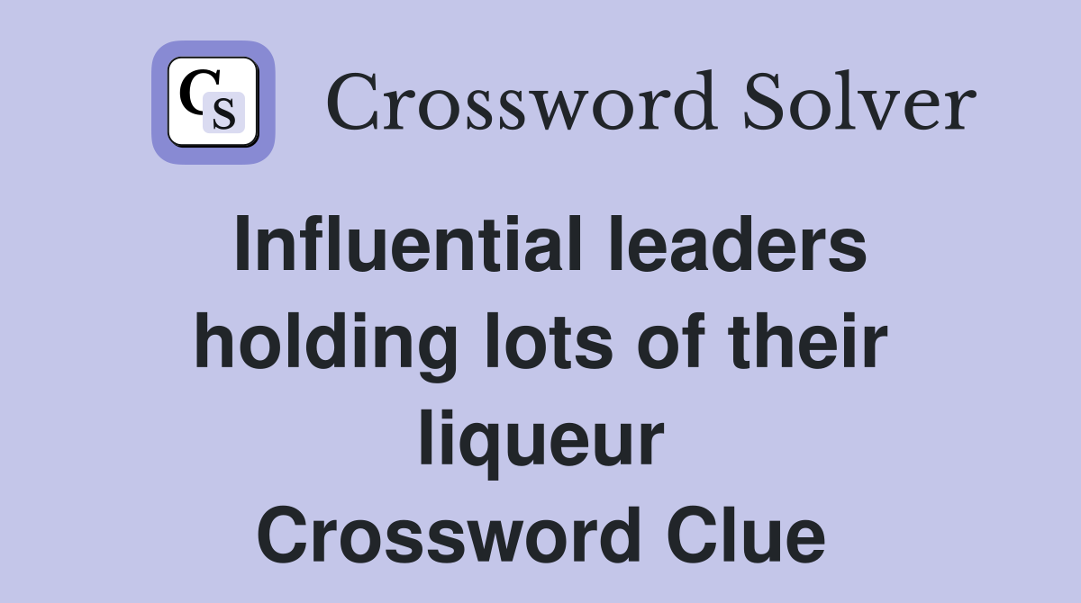 Influential leaders holding lots of their liqueur Crossword Clue