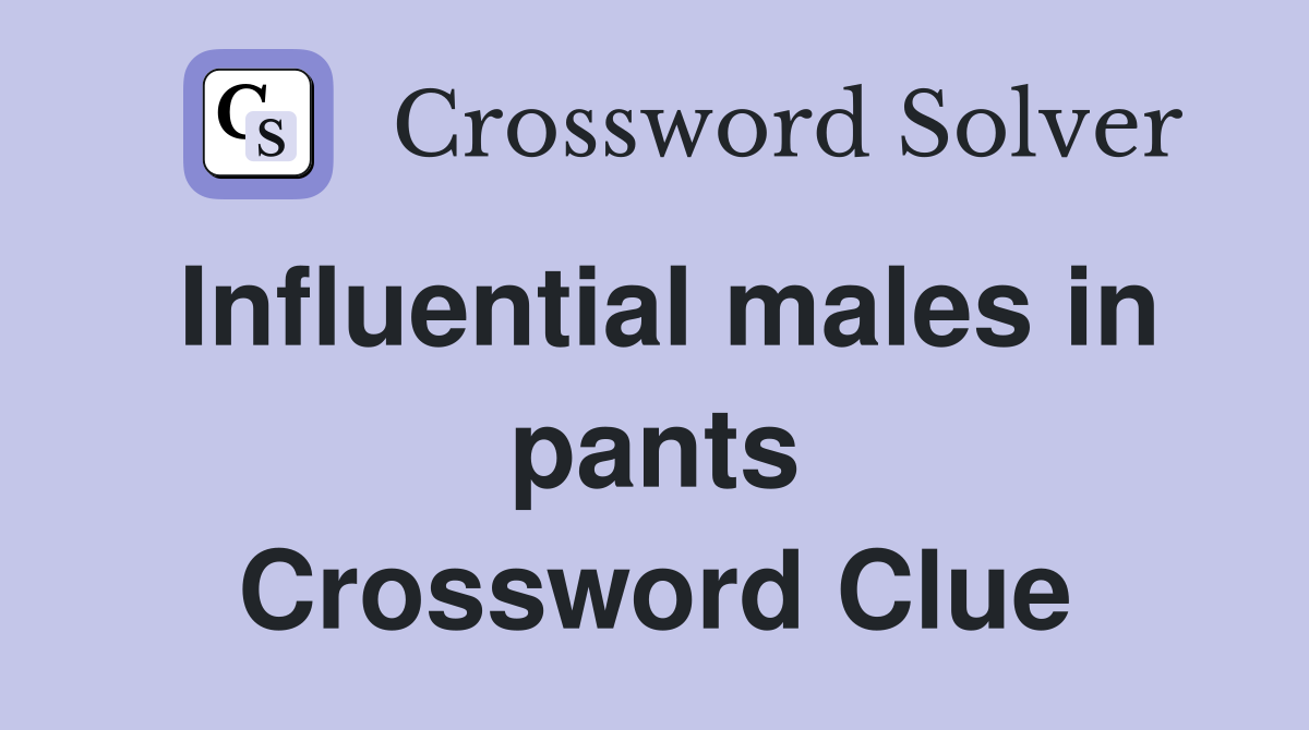 Influential males in pants Crossword Clue