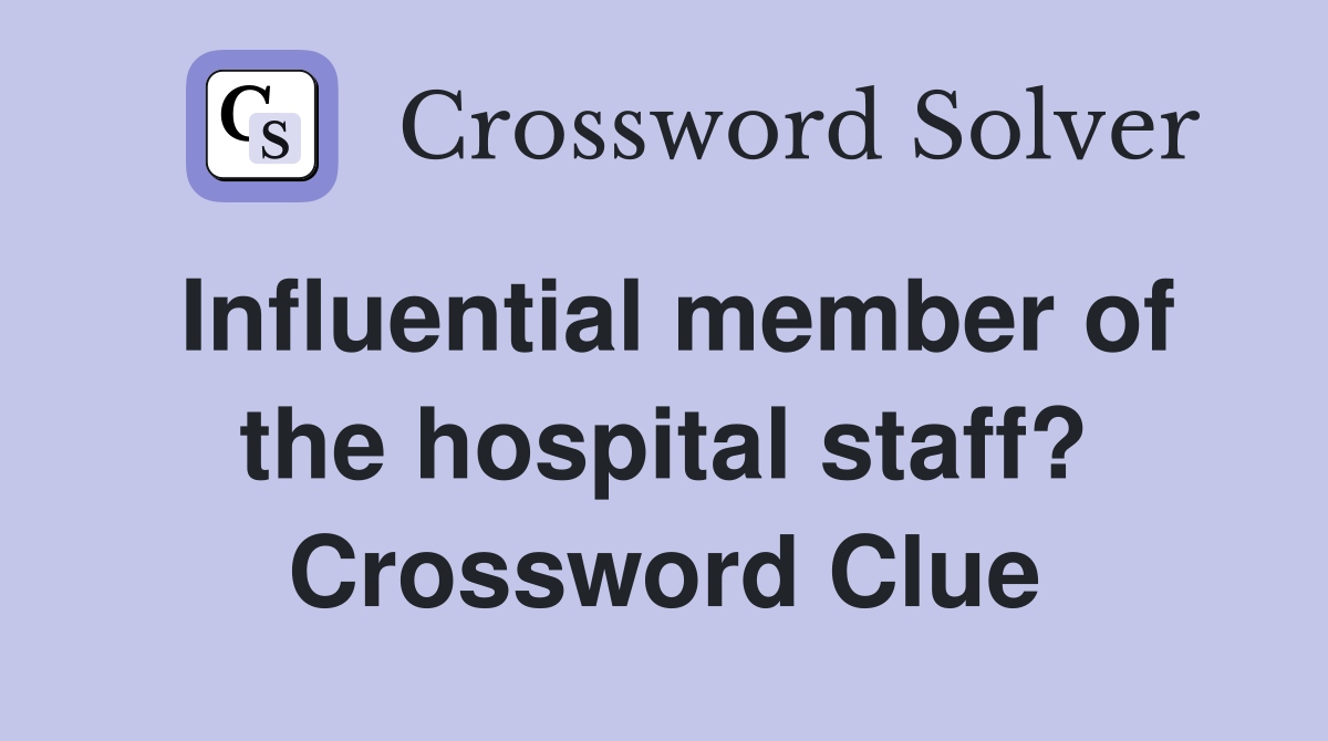 Influential member of the hospital staff? Crossword Clue
